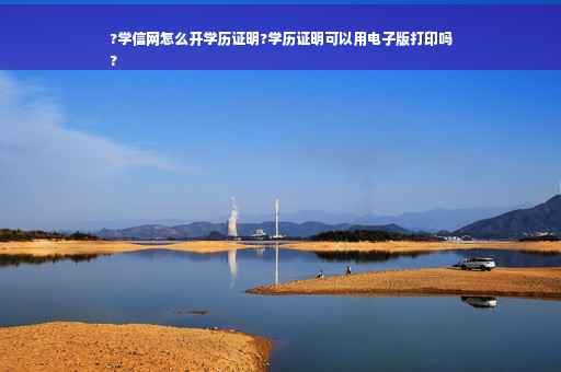 ?学信网怎么开学历证明?学历证明可以用电子版打印吗
?