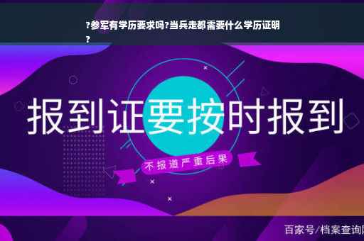 ?参军有学历要求吗?当兵走都需要什么学历证明
?