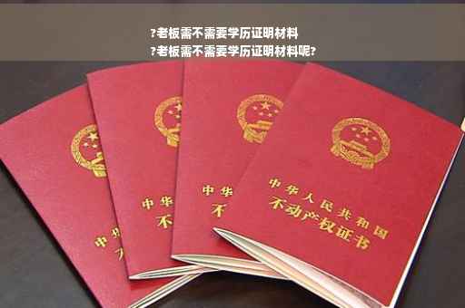 ?老板需不需要学历证明材料
?老板需不需要学历证明材料呢?