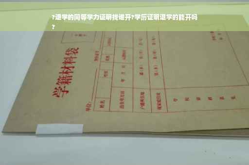 ?退学的同等学力证明找谁开?学历证明退学的能开吗
?