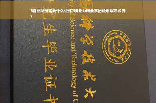 ?物业经理需要什么证件?物业为啥要学历证明呢怎么办
?