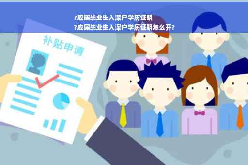 ?应届毕业生入深户学历证明
?应届毕业生入深户学历证明怎么开?