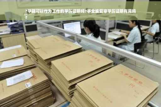 ?学籍可以作为工作的学历证明吗?事业编复审学历证明有用吗
?