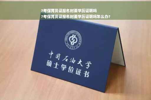 ?考保育员证报名时要学历证明吗
?考保育员证报名时要学历证明吗怎么办?