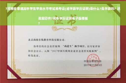 ?河南省普通高中学生学业水平考试准考证(或学籍学历证明)是什么?是学籍吗？还是复印件?高中学历证明电子版模板
?