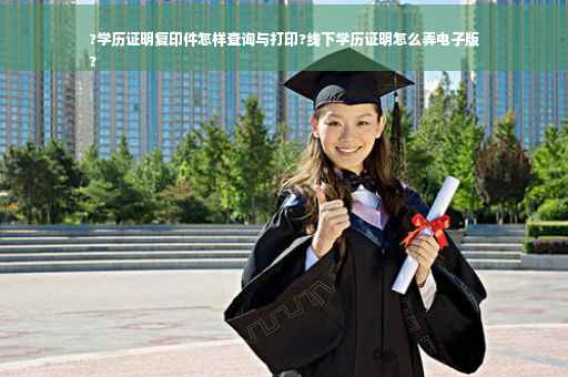 ?学历证明复印件怎样查询与打印?线下学历证明怎么弄电子版
?