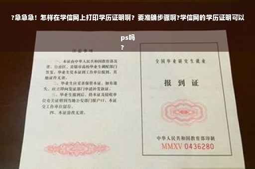 ?急急急！怎样在学信网上打印学历证明啊？要准确步骤啊?学信网的学历证明可以ps吗
?
