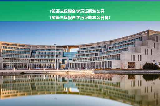 ?英语三级报名学历证明怎么开
?英语三级报名学历证明怎么开具?