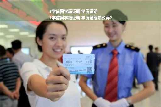 ?学信网学籍证明 学历证明
?学信网学籍证明 学历证明怎么弄?