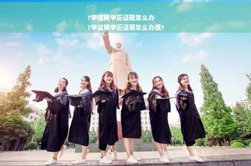 ?学信网学历证明怎么办
?学信网学历证明怎么办理?