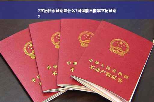 ?学历检索证明是什么?网课能不能拿学历证明
?