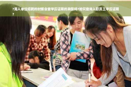 ?用人单位招聘的时候会查学历证明的真假吗?如何查询入职员工学历证明
?