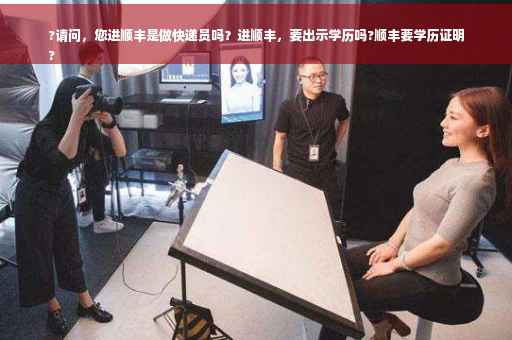 ?请问，您进顺丰是做快递员吗？进顺丰，要出示学历吗?顺丰要学历证明
?