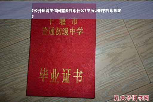 ?公开招聘学信网需要打印什么?学历证明书打印规定
?