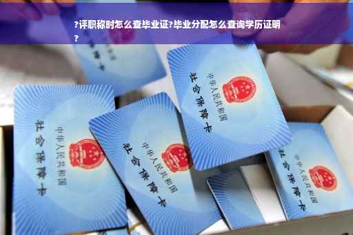 ?评职称时怎么查毕业证?毕业分配怎么查询学历证明
?