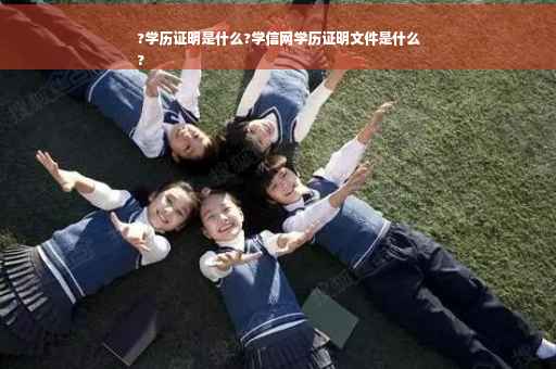 ?学历证明是什么?学信网学历证明文件是什么
?