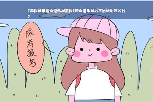 ?单程证申请香港永居流程?转香港永居后学历证明怎么开
?