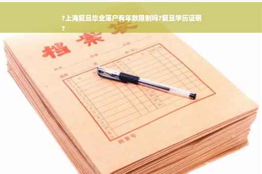 ?上海复旦毕业落户有年数限制吗?复旦学历证明
?