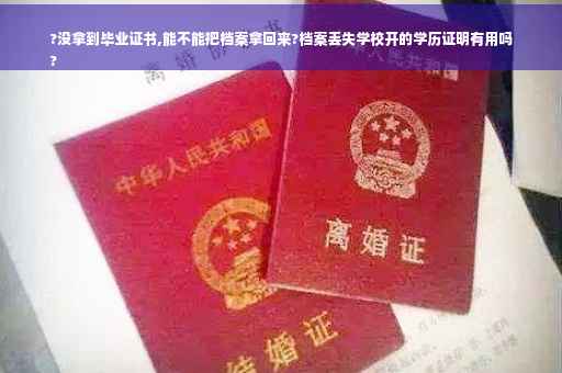 ?没拿到毕业证书,能不能把档案拿回来?档案丢失学校开的学历证明有用吗
?