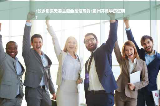?故乡别来无恙主题曲是谁写的?滕州开具学历证明
?