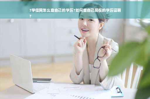 ?学信网怎么查自己的学历?如何查自己现在的学历证明
?