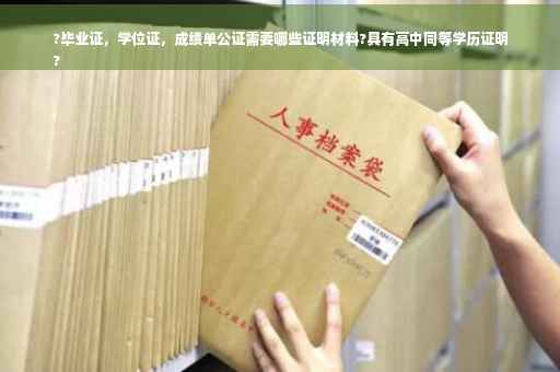 ?毕业证，学位证，成绩单公证需要哪些证明材料?具有高中同等学历证明
?