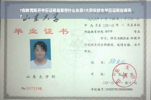 ?在教育局开学历证明需要带什么东西?大四在校生学历证明在哪弄
?