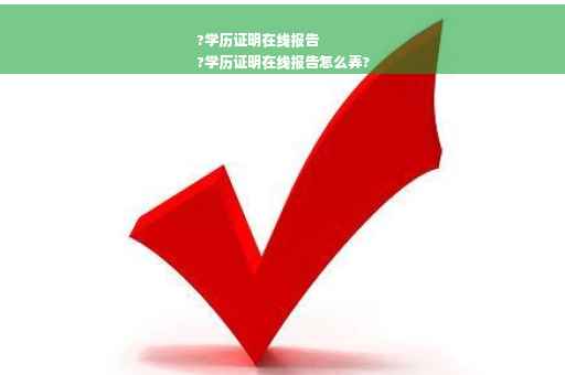 ?学历证明在线报告
?学历证明在线报告怎么弄?