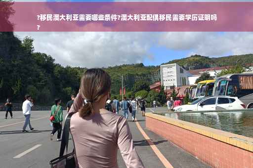 ?移民澳大利亚需要哪些条件?澳大利亚配偶移民需要学历证明吗
?