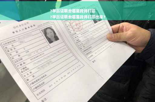?学历证明去哪里找并打印
?学历证明去哪里找并打印出来?