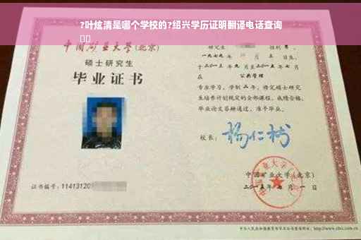 ?叶炫清是哪个学校的?绍兴学历证明翻译电话查询
⚡️