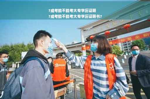 ?成考能不能考大专学历证明
?成考能不能考大专学历证明书?