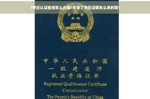 ?学历认证报告怎么办理?毕业了学历证明怎么弄的啊?