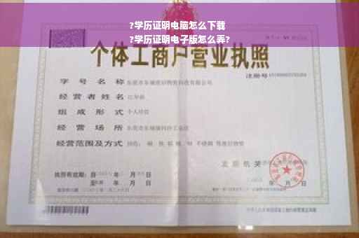 ?学历证明电脑怎么下载
?学历证明电子版怎么弄?
