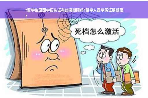 ?留学生回国学历认证有时间期限吗?留学人员学历证明期限
?