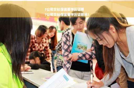 ?公司交社保需要学历证明
?公司交社保需要学历证明吗?