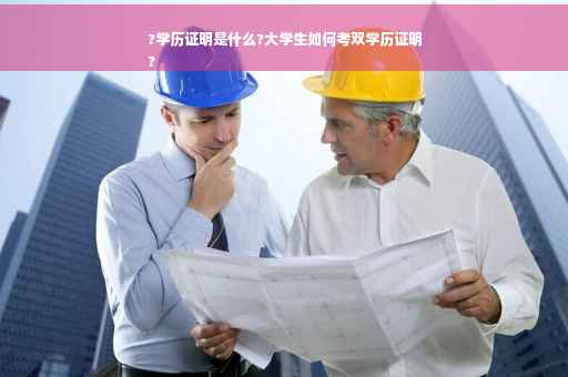 ?学历证明是什么?大学生如何考双学历证明
?