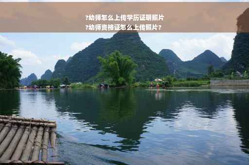 ?幼师怎么上传学历证明照片
?幼师资格证怎么上传照片?