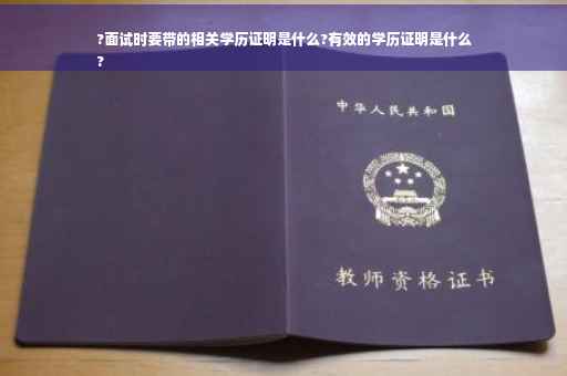 ?面试时要带的相关学历证明是什么?有效的学历证明是什么
?