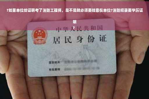 ?如果单位给证明考了消防工程师，是不是就必须要挂靠在单位?消防招录要学历证明
?