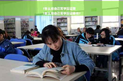 ?怎么给自己写学历证明
?怎么给自己写学历证明书?
