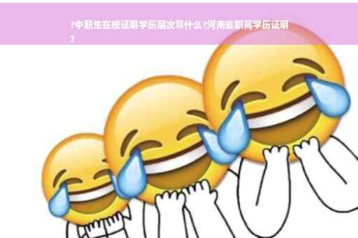 ?中职生在校证明学历层次写什么?河南省职高学历证明
?