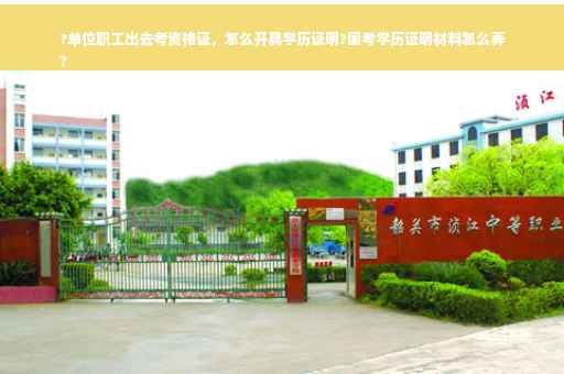 ?单位职工出去考资格证，怎么开具学历证明?国考学历证明材料怎么弄
?