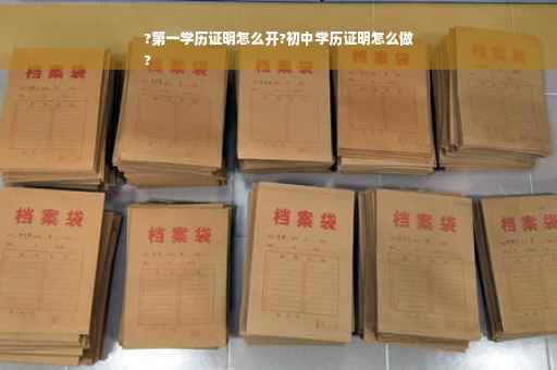 ?第一学历证明怎么开?初中学历证明怎么做
?