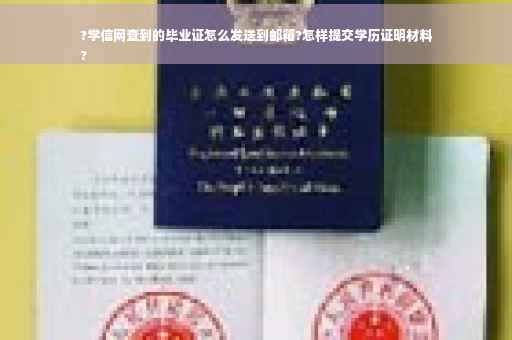 ?学信网查到的毕业证怎么发送到邮箱?怎样提交学历证明材料
?