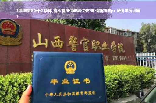 ?澳洲拿PR什么条件,能不能担保老婆过去?申请新加坡pr 配偶学历证明
?