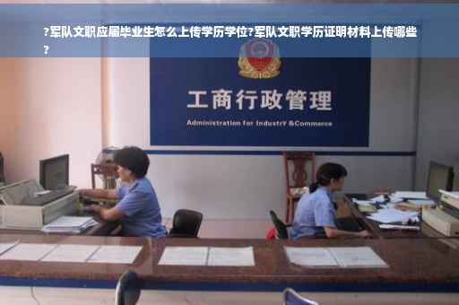 ?军队文职应届毕业生怎么上传学历学位?军队文职学历证明材料上传哪些
?