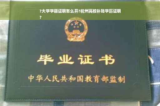 ?大学学籍证明怎么开?杭州高校补贴学历证明
?