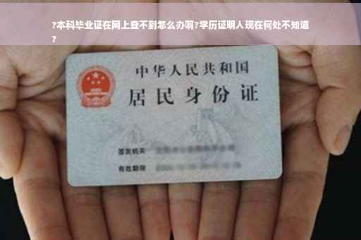 ?本科毕业证在网上查不到怎么办啊?学历证明人现在何处不知道
?