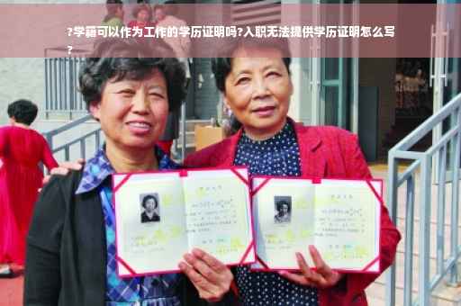 ?学籍可以作为工作的学历证明吗?入职无法提供学历证明怎么写
?